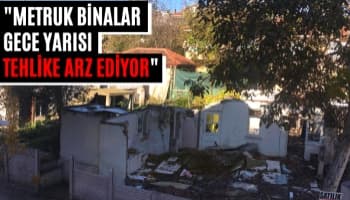 "Metruk Binalar Gece Yarısı Tehlike Arz Ediyor"