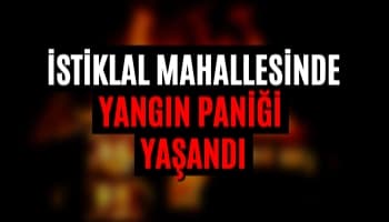 İstiklal Mahallesi'nde Yangın Paniği Yaşandı