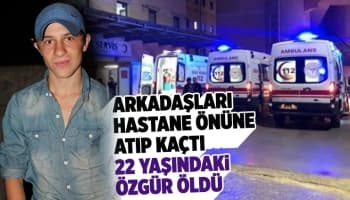 Arkadaşlarının hastane önüne atıp kaçtığı genç öldü
