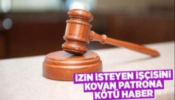 İzin isteyen işçisini kovan patrona kötü haber
