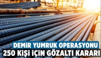 Demir - çelik fiyatlarını manipüle eden 250 kişiye operasyon
