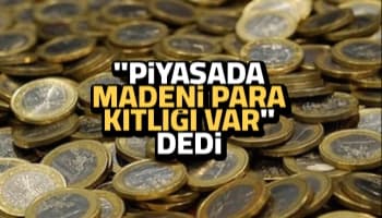 Madeni para kıtlığı var
