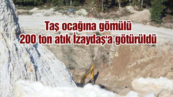 Taş ocağına gömülü 200 ton atık İzaydaş'a götürüldü