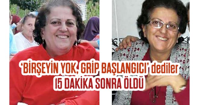'Bir şeyin yok' denilip gönderilen kadın, 15 dakika sonra öldü