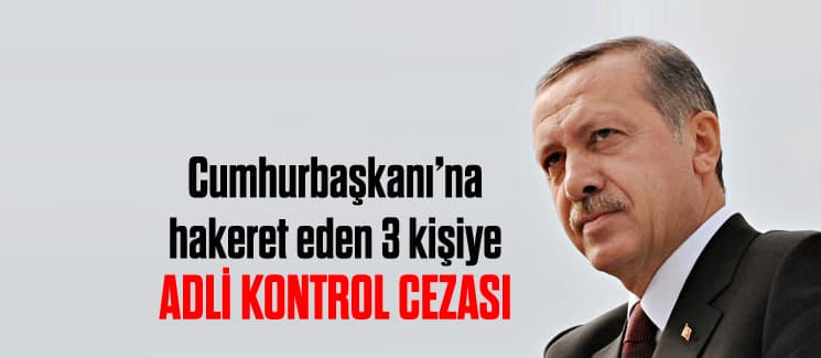 Cumhurbaşkanı'na hakarete adli kontrol cezası