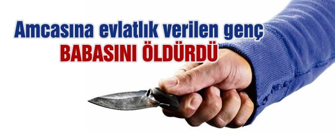 Amcasına evlatlık verilen genç babasını öldürdü
