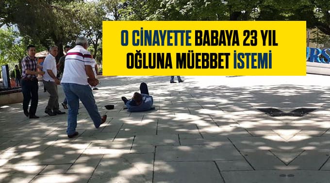 O cinayetin davasında babaya 23 yıl, oğluna müebbet istemi