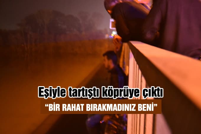Eşiyle tartıştı, köprüye çıktı