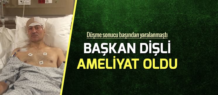 Başkan Dişli ameliyat oldu