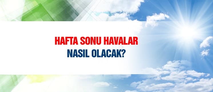 Hafta sonu havalar nasıl olacak?