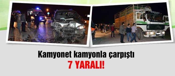 Kamyonet kamyonla çarpıştı: 7 yaralı!
