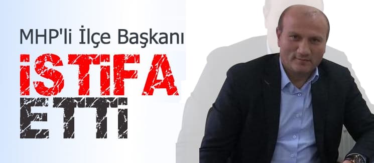 MHP'li ilçe başkanı istifa etti 