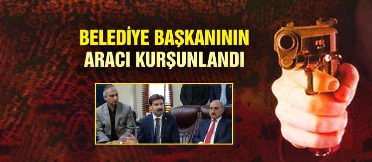 Belediye Başkanı Yılmazer'in aracı kurşunlandı