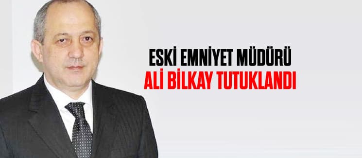 Sakarya Eski Emniyet Müdürü Ali Bilkay tutuklandı