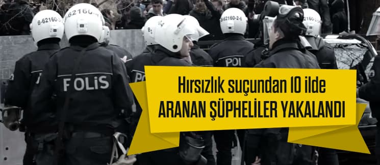 Hırsızlık suçundan 10 ilde aranan şüpheliler yakalandı