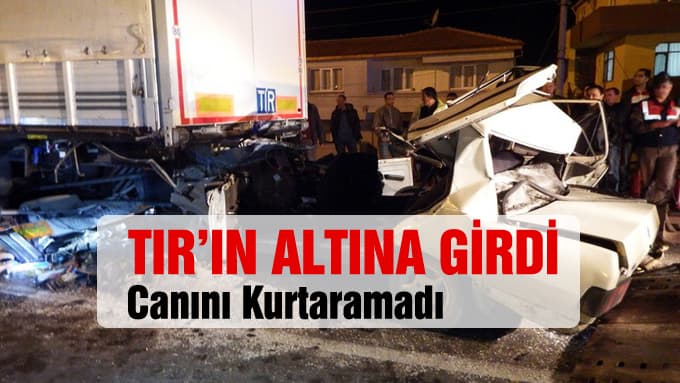 TIR'ın altına giren otomobilin sürücüsü hayatını kaybetti
