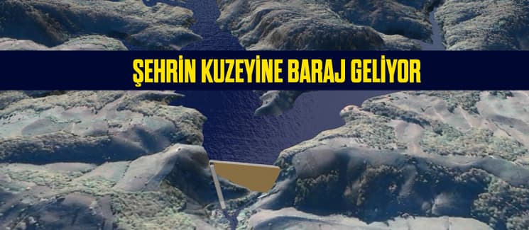 Şehrin kuzeyine baraj geliyor