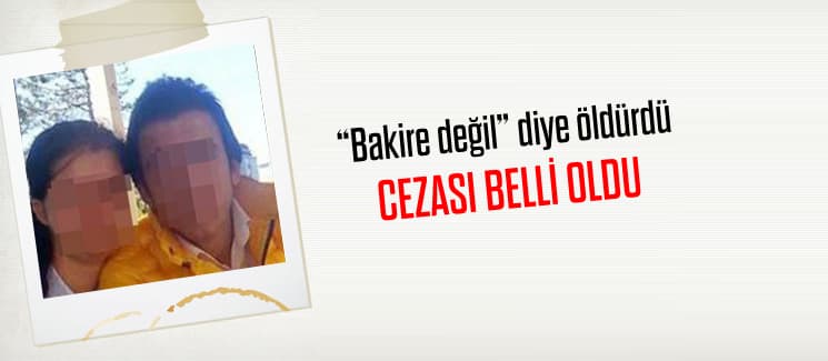 "Bakire değil" diye öldürmüştü, cezası belli oldu