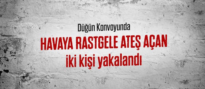 Havaya rastgele ateş açan iki kişi yakalandı 