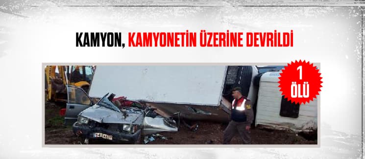 Freni patlayan kamyon, kamyonetin üstüne devrildi: 1 ölü!