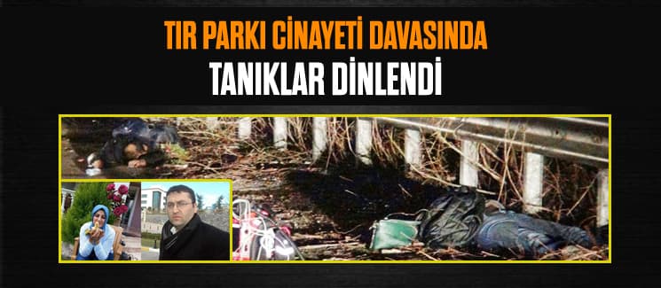 TIR Parkı cinayeti davasında tanıklar dinlendi