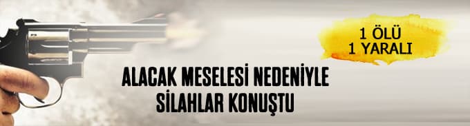 Alacak kavgasında silahlar konuştu: 1 ölü