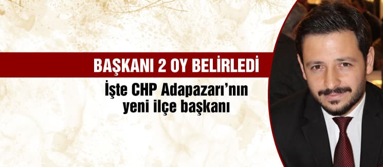 CHP Adapazarı ilçe başkanı belli oldu