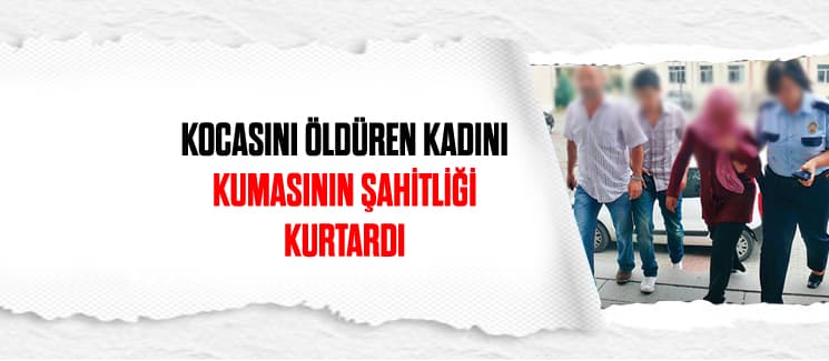 Kocasını öldüren kadını, kumasının şahitliği kurtardı