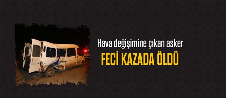 Hava değişimine çıkan asker feci kazada hayatını kaybetti