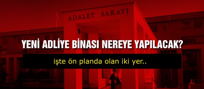 Yeni Adliye binası nereye yapılacak?