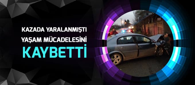 Kazada yaralanmıştı, yaşam mücadelesini kaybetti