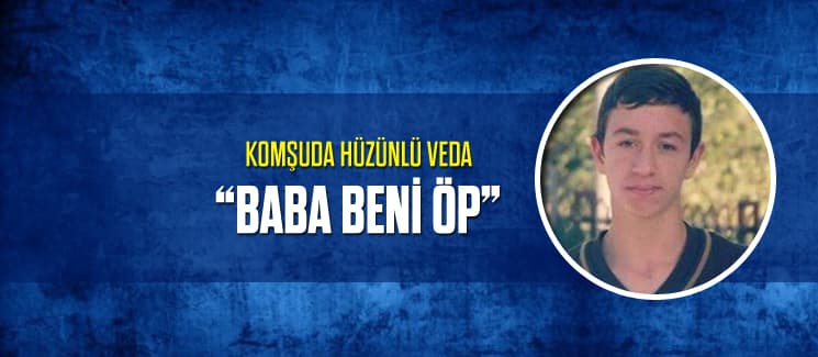 Komşuda hüzünlü veda "Baba beni öp"