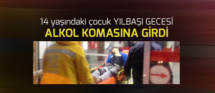14 yaşındaki çocuk alkol komasına girdi