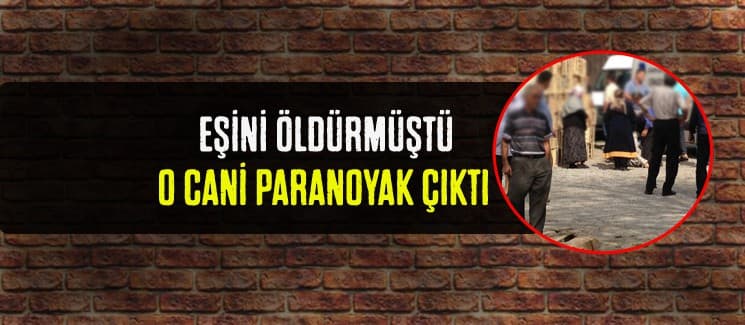Karısını öldüren cani koca, paranoyak çıktı