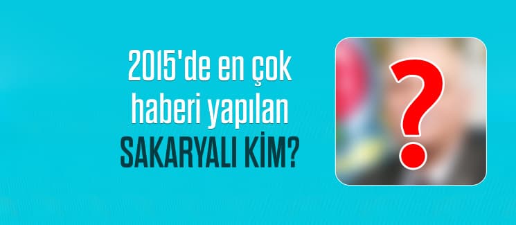 2015'de en çok haberi yapılan Sakaryalı kim?