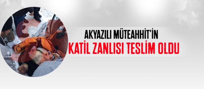 Müteahhit'in katil zanlısı teslim oldu