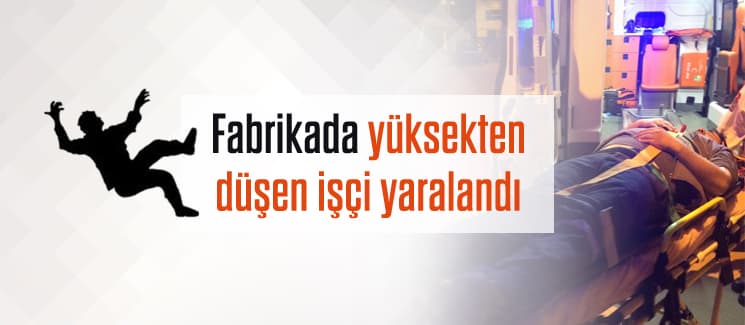 Fabrikada yüksekten düşen işçi yaralandı