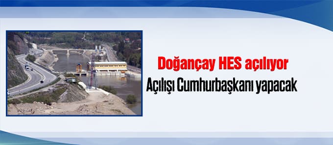 Doğançay HES açılıyor. Açılışı Cumhurbaşkanı yapacak