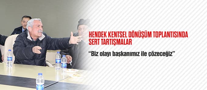 Hendek'te Kentsel Dönüşüm toplantısında sert tartışmalar