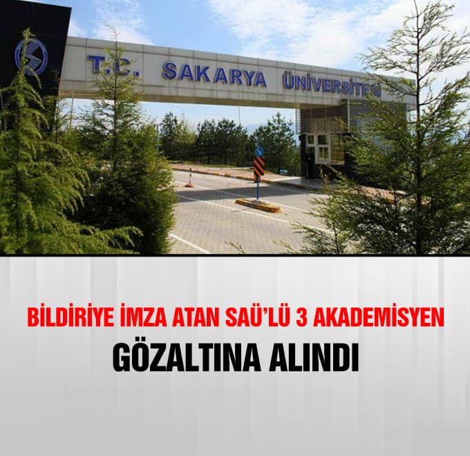 Bildiriye imza atan SAÜ'lü 3 Akademisyen gözaltına alındı