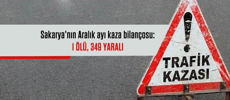 Sakarya'nın Aralık ayı kaza bilançosu: 1 ölü, 349 yaralı