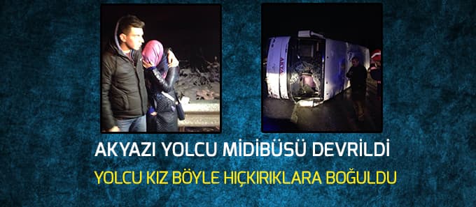 Akyazı midibüsü devrildi yolcu kız hıçkırıklara boğuldu