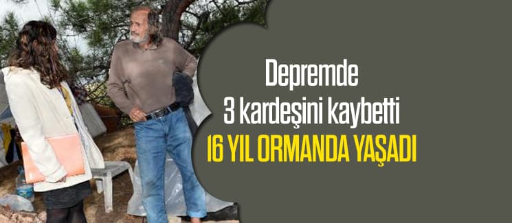 Depremden kaçtı, 16 yıl ormanda yaşadı