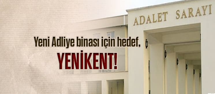 Yeni Adliye binası için hedef, Yenikent!