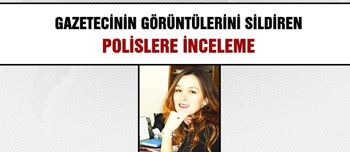 Gazetecinin görüntülerini sildiren polise inceleme