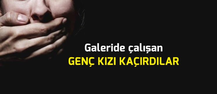 Kaçırılan kız polis ekiplerince her yerde aranıyor