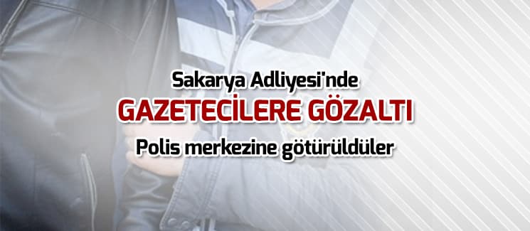 Sakarya Adliyesi'nde gazetecilere gözaltı