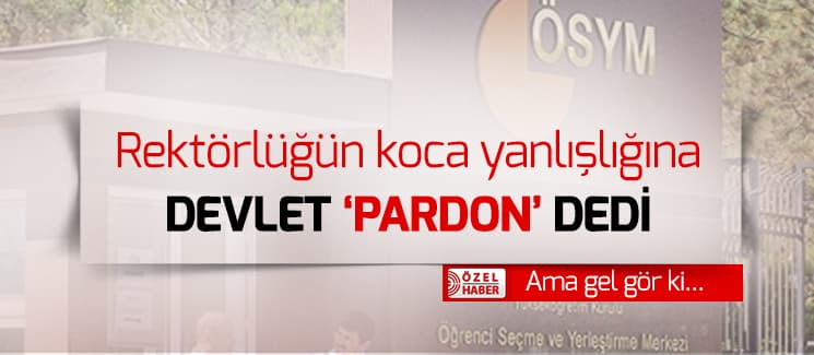 Rektörlüğün koca yanlışlığına devlet 'pardon' dedi
