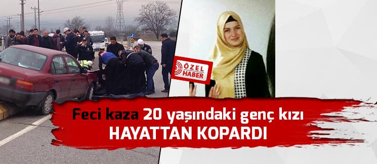 Kaza 20 yaşındaki genç kızı hayattan kopardı