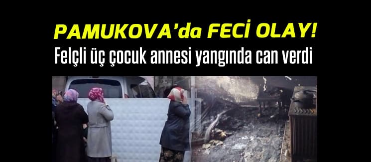 Felçli üç çocuk annesi yangında can verdi